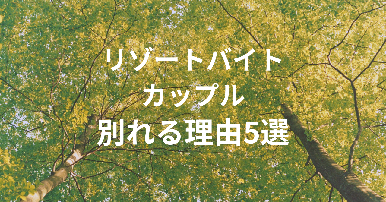 リゾートバイトでカップルが別れる理由５選と防ぐ方法まとめ