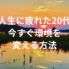 人生に疲れた20代が今すぐ環境を変える方法