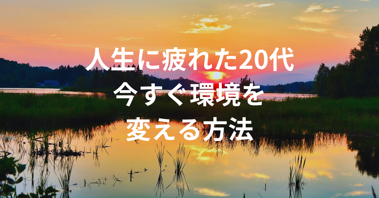 人生に疲れた20代が今すぐ環境を変える方法