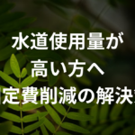 一人暮らしの水道使用量が高い人へ｜固定費を減らす現実的な解決策