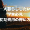 一人暮らしを始めたい学生必見｜初期費用を短期間で貯める方法
