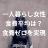 【もう悩まない】一人暮らし女性の食費平均は？食費ゼロを実現する働き方
