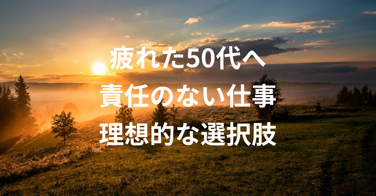 仕事辞めたい疲れた50代へ。責任のない仕事の理想的な選択肢